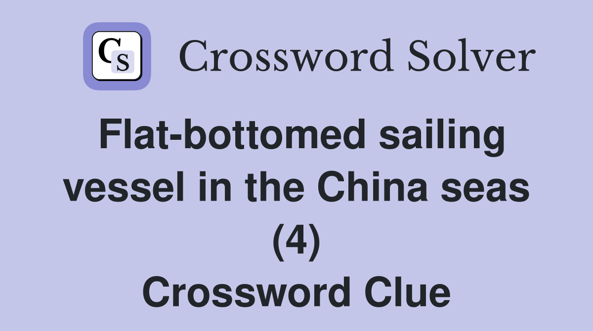 Flatbottomed sailing vessel in the China seas (4) Crossword Clue Answers Crossword Solver